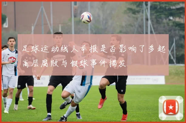 足球运动线人举报是否影响了多起高层腐败与假球事件揭发