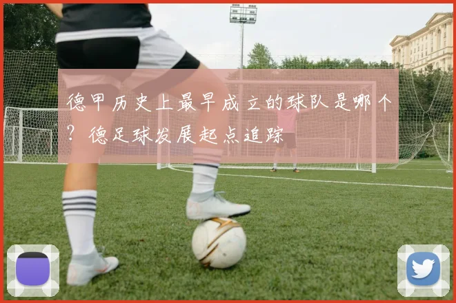 德甲历史上最早成立的球队是哪个？德足球发展起点追踪