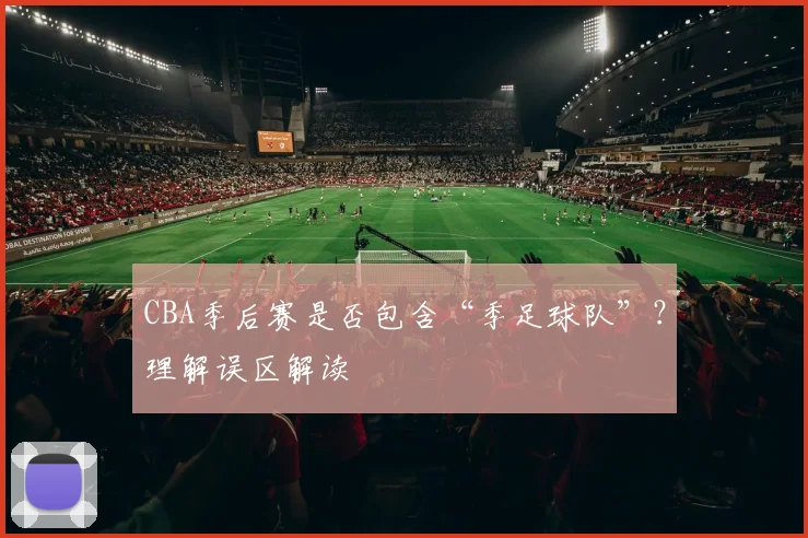 CBA季后赛是否包含“季足球队”？理解误区解读