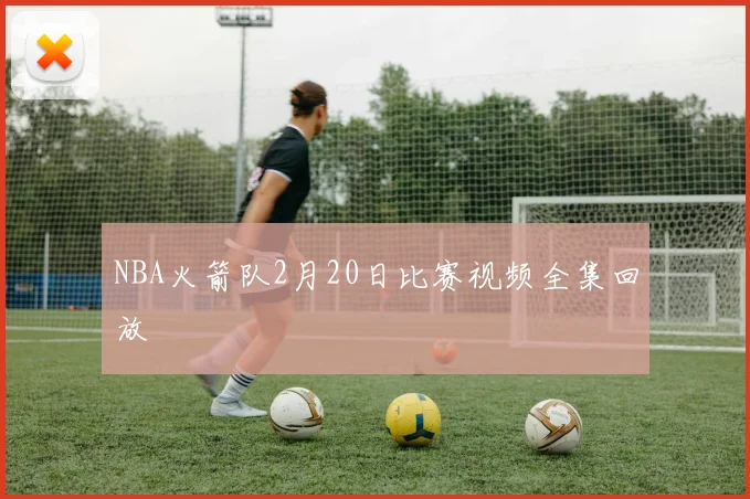 NBA火箭队2月20日比赛视频全集回放