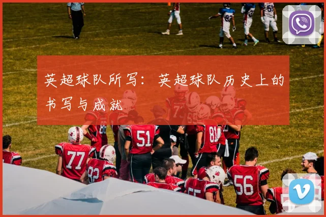 英超球队所写：英超球队历史上的书写与成就
