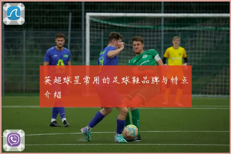 英超球星常用的足球鞋品牌与特点介绍