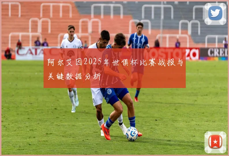阿尔艾因2025年世俱杯比赛战报与关键数据分析